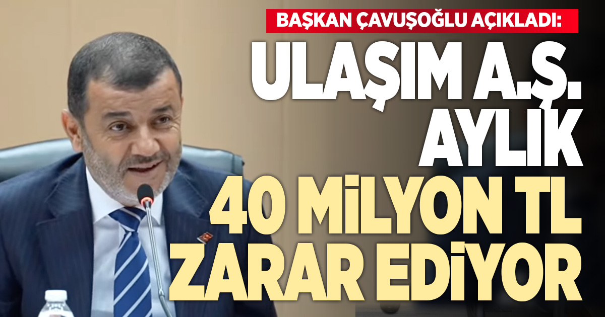 Çavuşoğlu mecliste açıkladı: Ulaşım A.Ş. aylık 40 milyon TL zarar ediyor