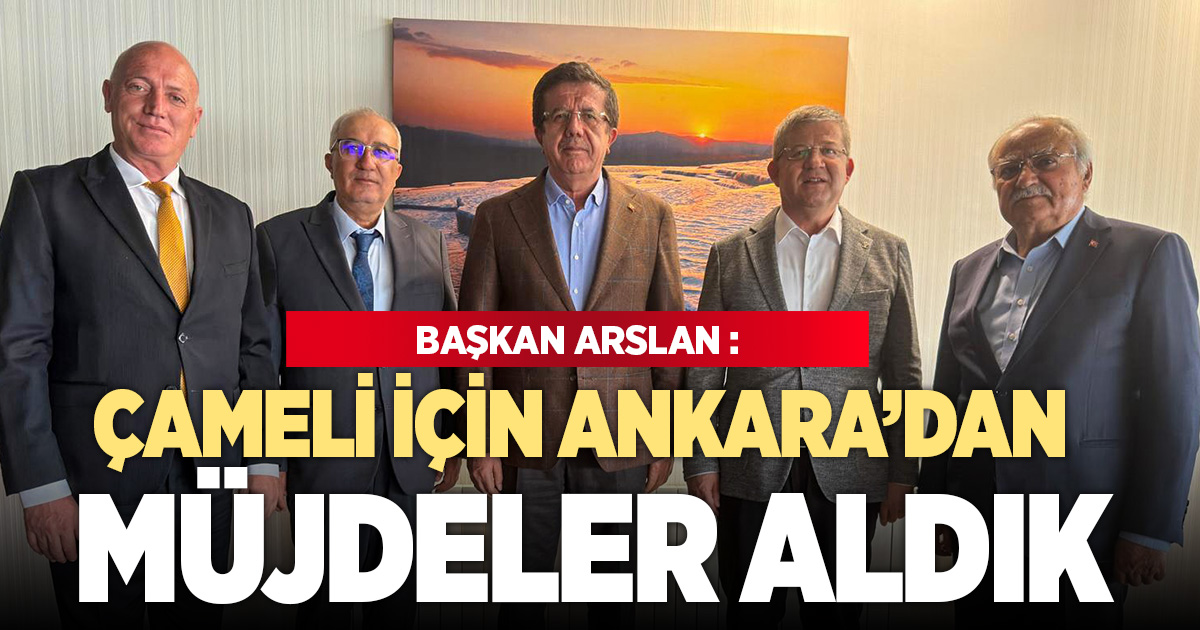 Çameli Belediye Başkanı Arslan: “İlçemiz için önemli müjdeler aldık” 