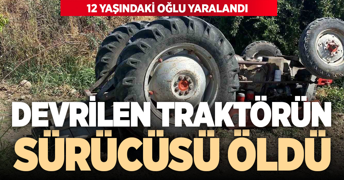 Kontrolden çıkan traktör devrildi; Baba öldü, oğlu yaralı kurtuldu