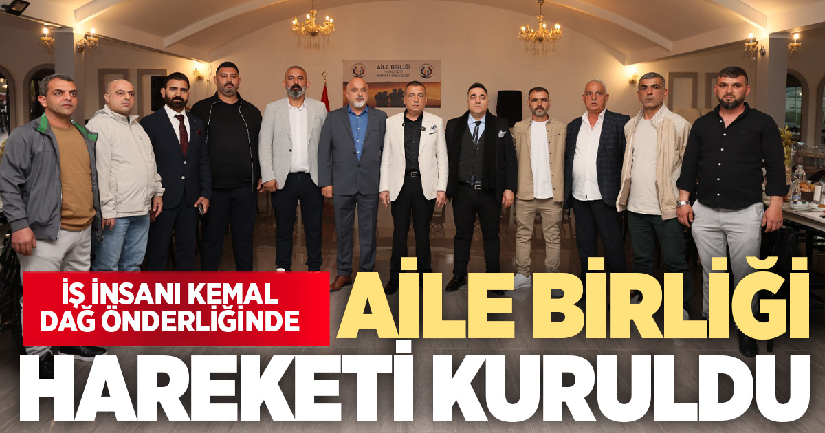 İŞ İNSANI KEMAL DAĞ ÖNDERLİĞİNDE AİLE BİRLİĞİ HAREKETİ KURULDU
