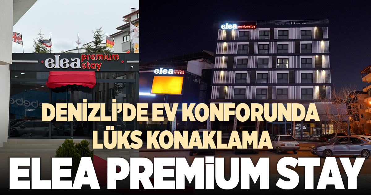 Denizli’de ev konforunda lüks konaklama: Elea Premium Stay