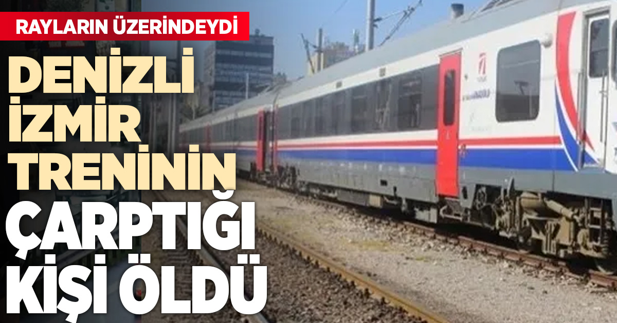 Denizli-İzmir seferini yapan trenin çarptığı kişi öldü