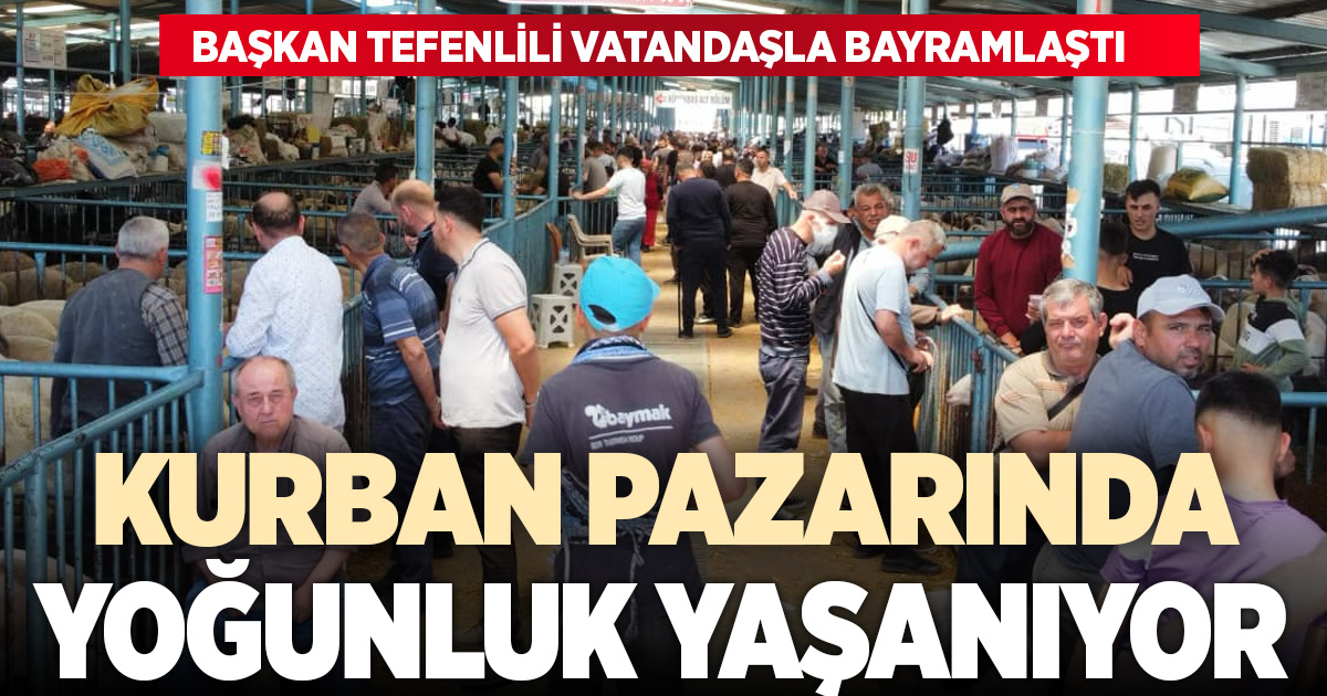 Başkan Tefenlili, kurban pazarında üretici ve vatandaşla bayramlaştı