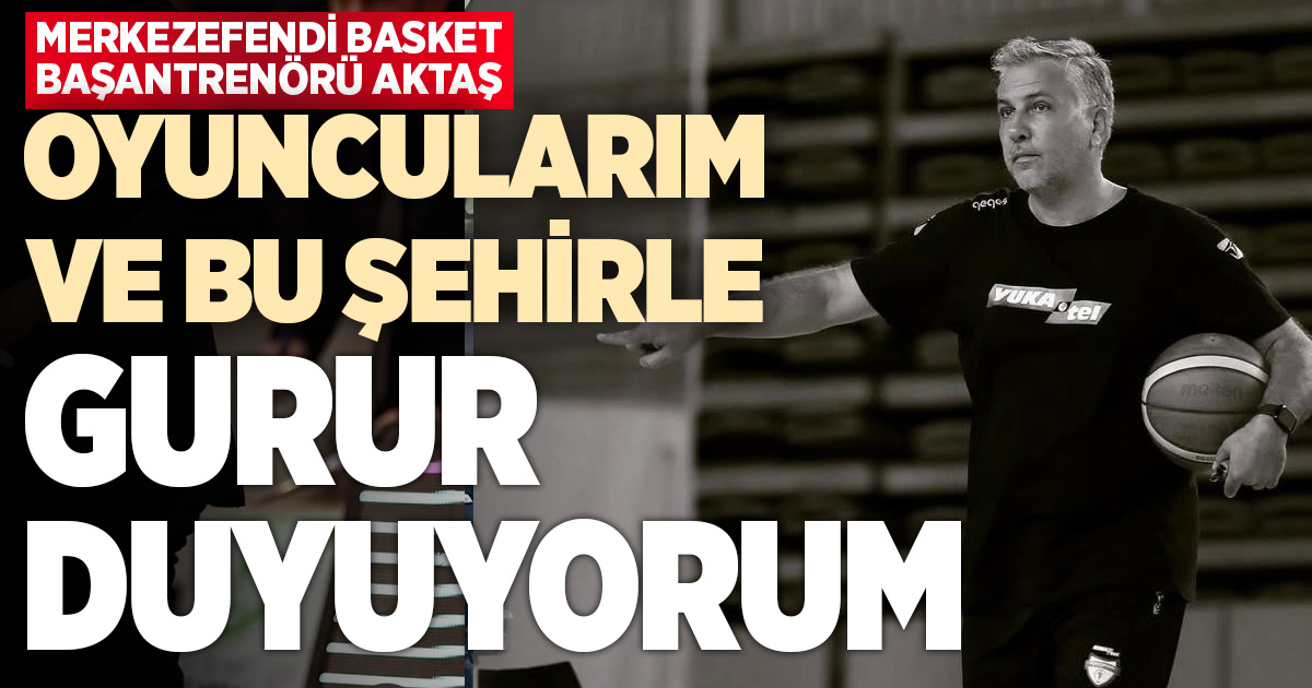 Zafer Aktaş: Oyuncularımla ve bu şehirle gurur duyuyorum