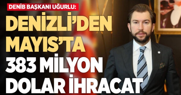 Denizli ihracatı Mayıs ayında 383 milyon dolar olarak gerçekleşti