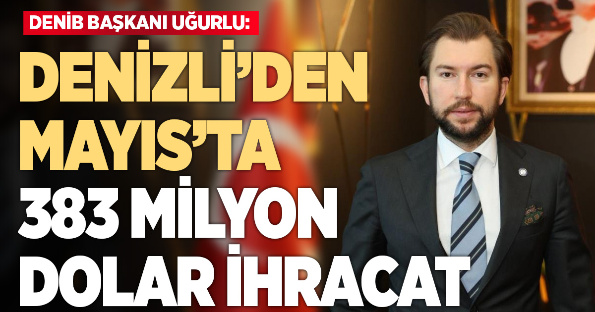 Denizli ihracatı Mayıs ayında 383 milyon dolar olarak gerçekleşti