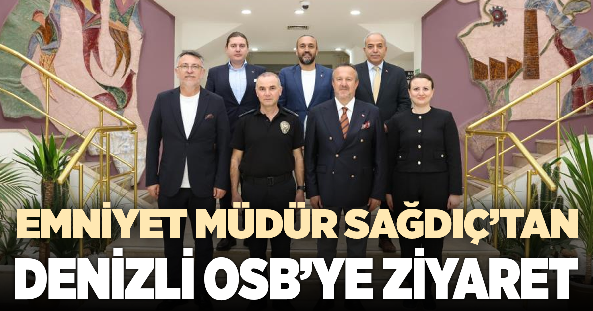 EMNİYET MÜDÜRÜ SAĞDIÇ’TAN DENİZLİ OSB’YE ZİYARET