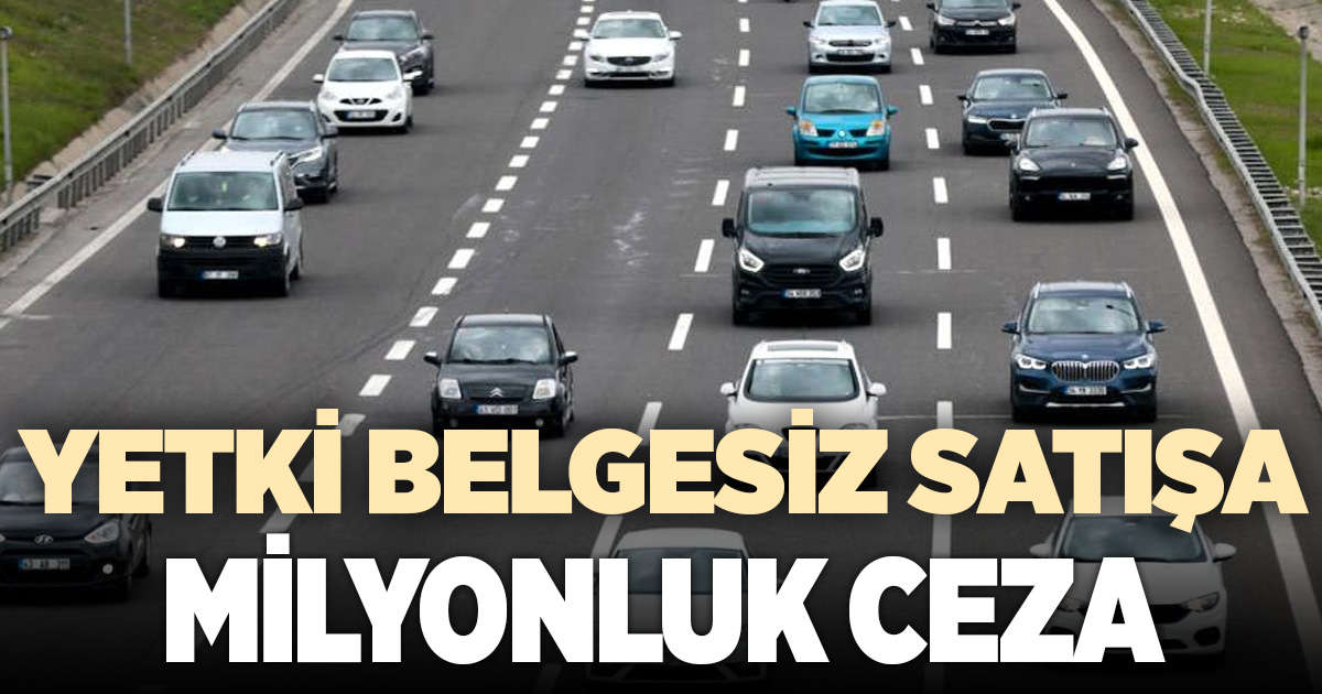 YETKİ BELGESİZ SATIŞA AĞIR YAPTIRIMLAR
