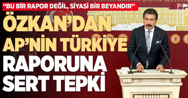 Milletvekili Özkan’dan Avrupa Parlamentosu’nun 2025 Türkiye Raporu’na Sert Tepki