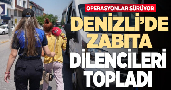 Denizli Büyükşehir zabıtası dilencilere geçit vermiyor