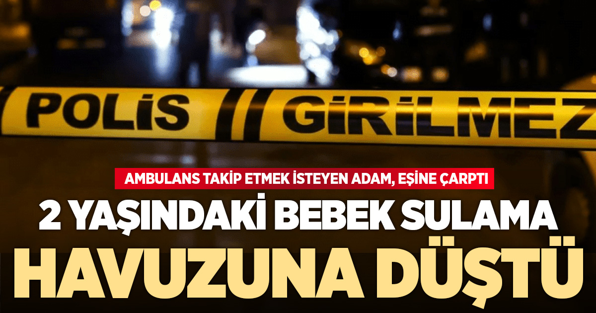2 YAŞINDAKİ BEBEK SULAMA HAVUZUNA DÜŞTÜ