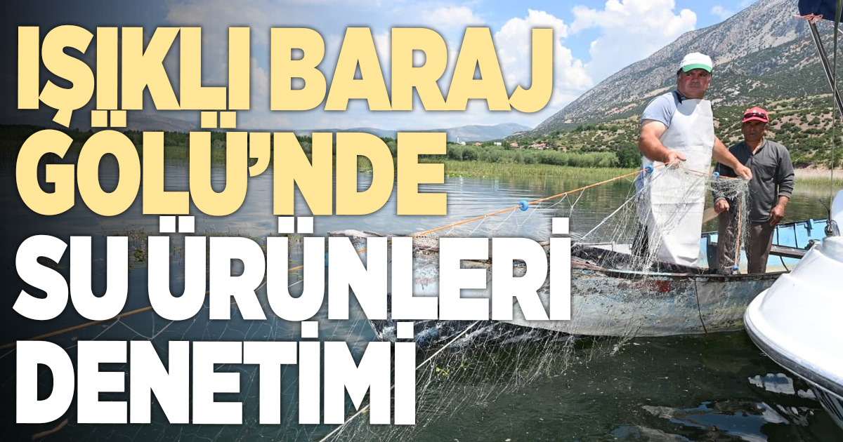Çivril Işıklı Baraj Gölü’nde su ürünleri denetimi
