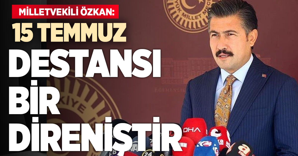 AK Parti Denizli Milletvekili Cahit Özkan: 15 Temmuz, destansı bir direniştir