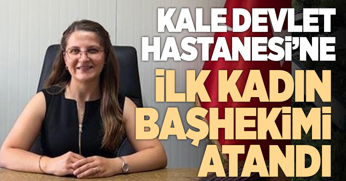 Kale Devlet Hastanesine ilk kadın başhekim atandı
