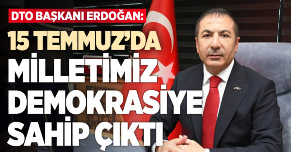 DTO Başkanı Erdoğan, “15 Temmuz, milletimizin demokrasiye sahip çıkmasının tarihidir”