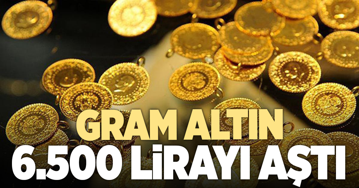 Gram altın 6 bin 500 lirayı aştı
