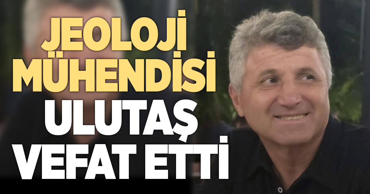 Jeoloji Mühendisi Mehmet Ulutaş vefat etti
