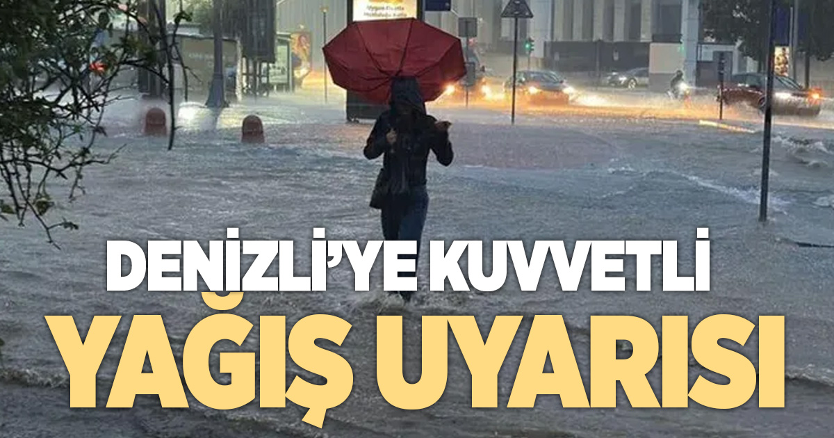 Denizli için kuvvetli yağış uyarısı! Sel ve su baskınına dikkat