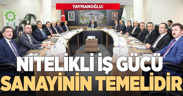 Yaymanoğlu: “Nitelikli iş gücü, sürdürülebilir sanayi üretiminin temelidir”